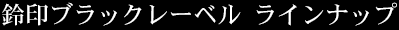 鈴印ブラックレーベル　ラインナップ
